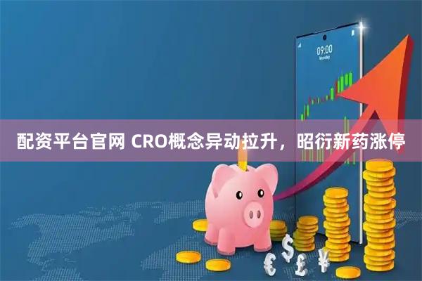 配资平台官网 CRO概念异动拉升，昭衍新药涨停
