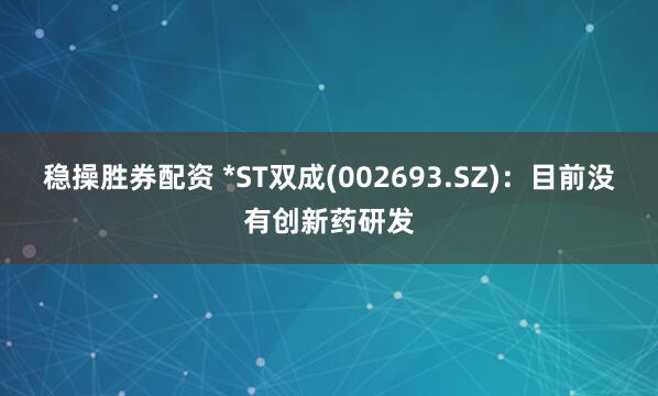 稳操胜券配资 *ST双成(002693.SZ)：目前没有创新药研发